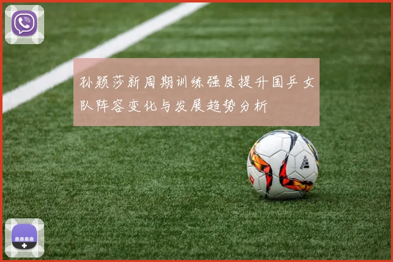 孙颖莎新周期训练强度提升国乒女队阵容变化与发展趋势分析