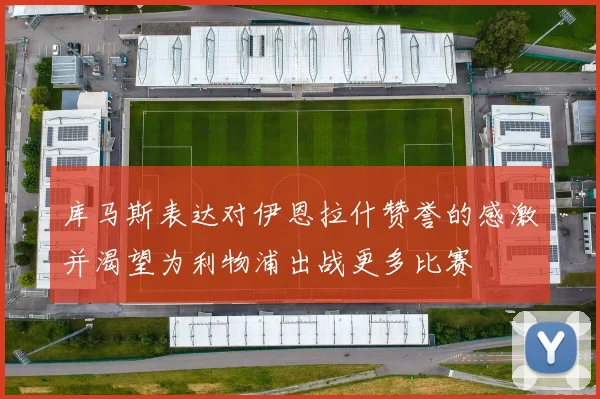 库马斯表达对伊恩拉什赞誉的感激并渴望为利物浦出战更多比赛