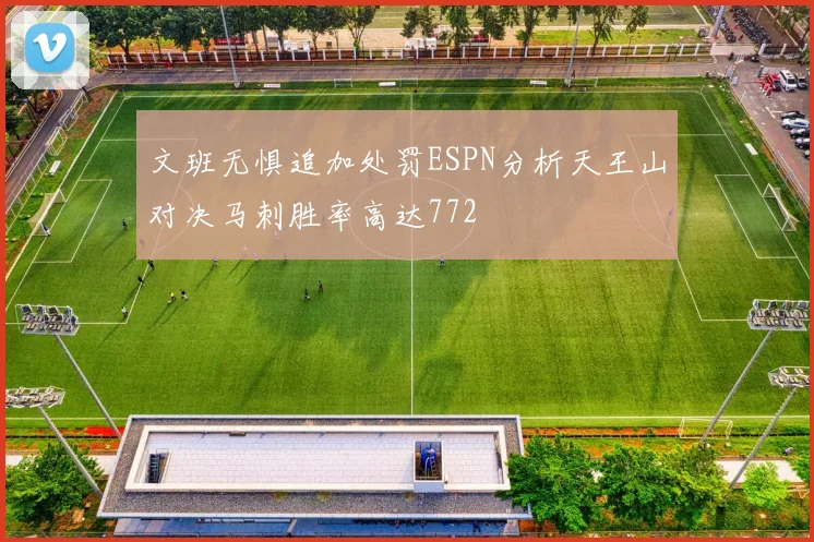 文班无惧追加处罚ESPN分析天王山对决马刺胜率高达772