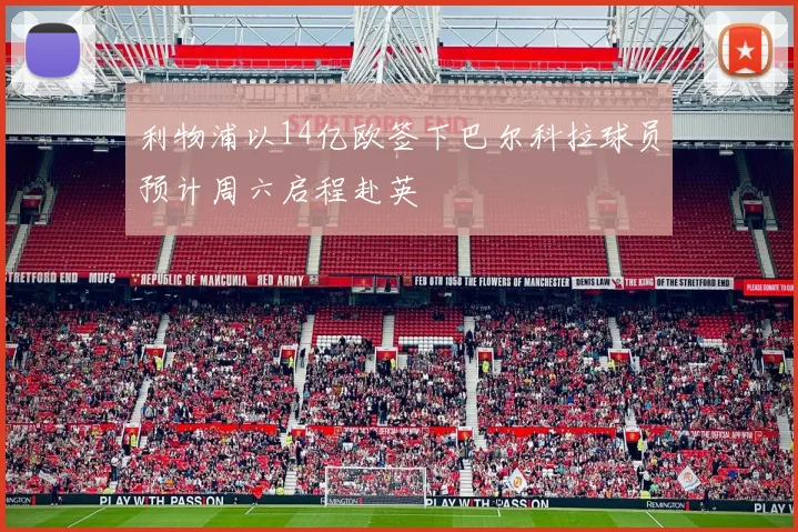利物浦以14亿欧签下巴尔科拉球员预计周六启程赴英