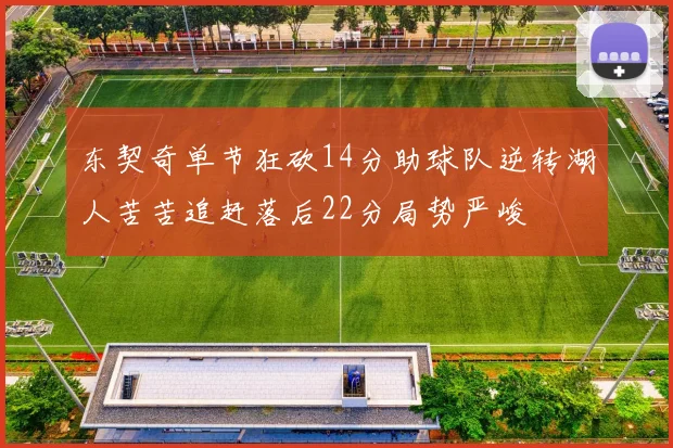 东契奇单节狂砍14分助球队逆转湖人苦苦追赶落后22分局势严峻