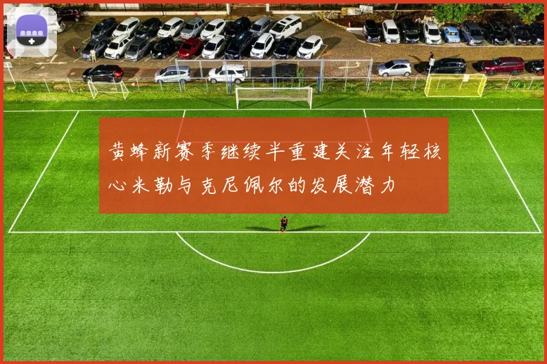 黄蜂新赛季继续半重建关注年轻核心米勒与克尼佩尔的发展潜力