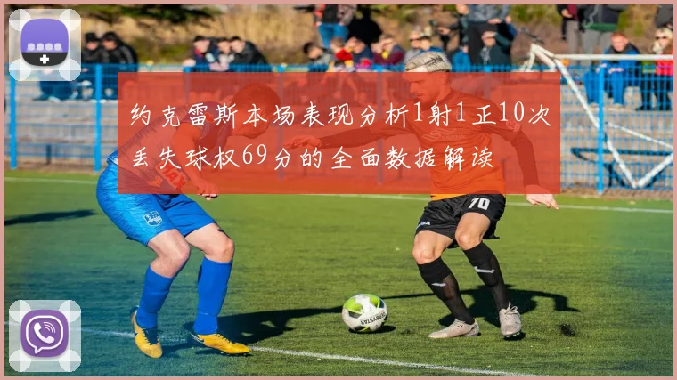 约克雷斯本场表现分析1射1正10次丢失球权69分的全面数据解读