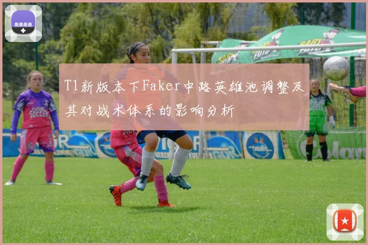 T1新版本下Faker中路英雄池调整及其对战术体系的影响分析