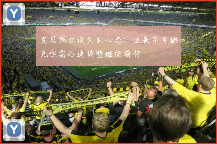 克尼佩尔谈失利心态：沮丧不可避免但需迅速调整继续前行