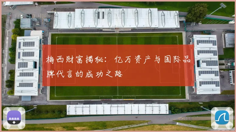 梅西财富揭秘：亿万资产与国际品牌代言的成功之路
