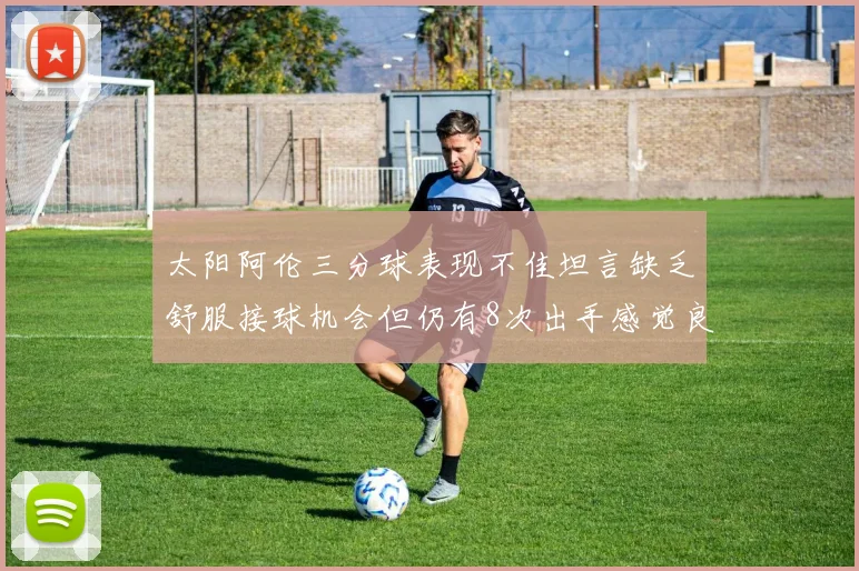 太阳阿伦三分球表现不佳坦言缺乏舒服接球机会但仍有8次出手感觉良好