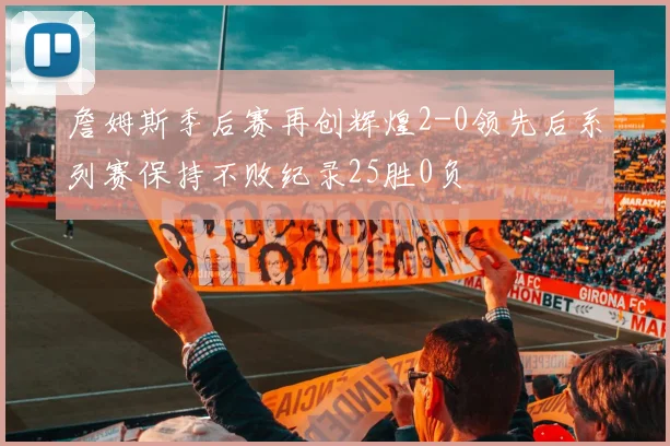 詹姆斯季后赛再创辉煌2-0领先后系列赛保持不败纪录25胜0负